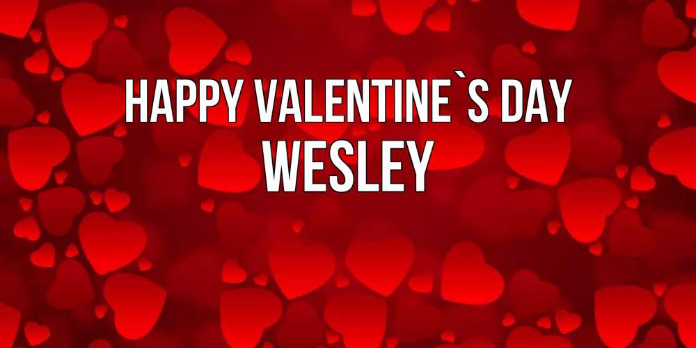 Greetings card с именем, Wesley Happy Valentine`s Day новые бесплатные открытки на 14 февраля, день всех влюбленных Greetings with text for free download 